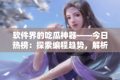 软件界的吃瓜神器——今日热榜：探索编程趋势，解析软件前沿！