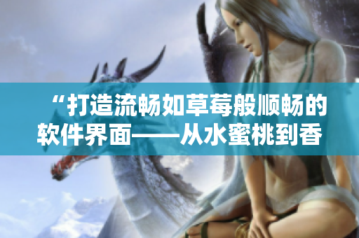 “打造流畅如草莓般顺畅的软件界面——从水蜜桃到香蕉的设计思路” “打造流畅如草莓般顺畅的软件界面——从水蜜桃到香蕉的设计思路”