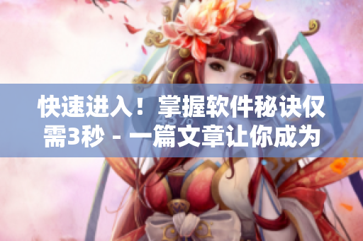 快速进入!掌握软件秘诀仅需3秒 - 一篇文章让你成为软件高手 快速进入!掌握软件秘诀仅需3秒 - 一篇文章让你成为软件高手