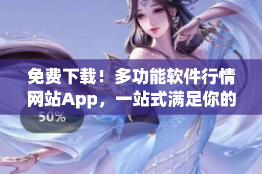 免费下载!多功能软件行情网站App,一站式满足你的信息需求 免费下载!多功能软件行情网站App,一站式满足你的信息需求