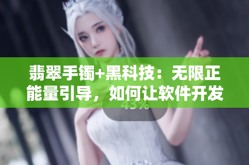翡翠手镯+黑科技：无限正能量引导，如何让软件开发者永不迷路
