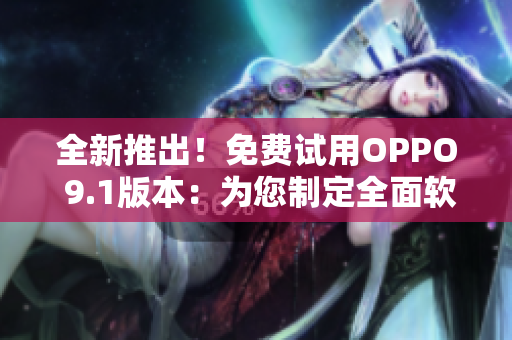 全新推出!免费试用OPPO 9.1版本:为您制定全面软件解决方案 全新推出!免费试用OPPO 9.1版本:为您制定全面软件解决方案