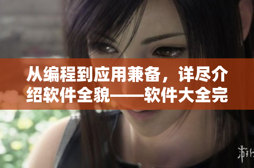 从编程到应用兼备，详尽介绍软件全貌——软件大全完整版