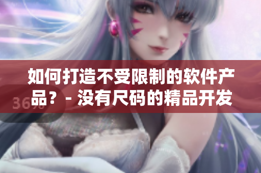如何打造不受限制的软件产品？- 没有尺码的精品开发经验！