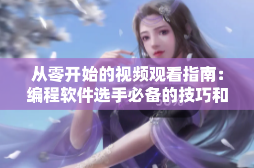 从零开始的视频观看指南：编程软件选手必备的技巧和方法