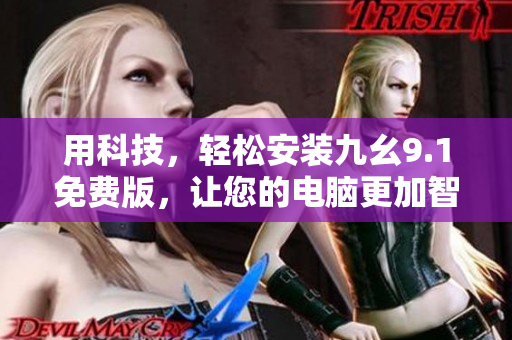 用科技,轻松安装九幺9.1免费版,让您的电脑更加智能化 用科技,轻松安装九幺9.1免费版,让您的电脑更加智能化