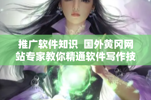 推广软件知识 国外黄冈网站专家教你精通软件写作技巧 推广软件知识 国外黄冈网站专家教你精通软件写作技巧