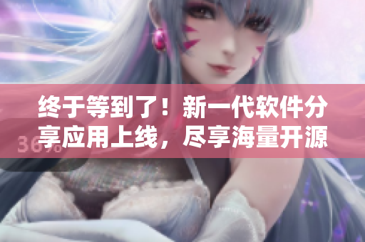 终于等到了！新一代软件分享应用上线，尽享海量开源项目和技术干貨