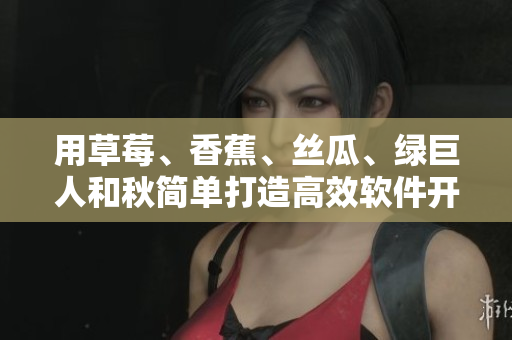 用草莓、香蕉、丝瓜、绿巨人和秋简单打造高效软件开发流程 用草莓、香蕉、丝瓜、绿巨人和秋简单打造高效软件开发流程