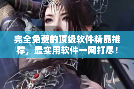 完全免费的顶级软件精品推荐，最实用软件一网打尽！