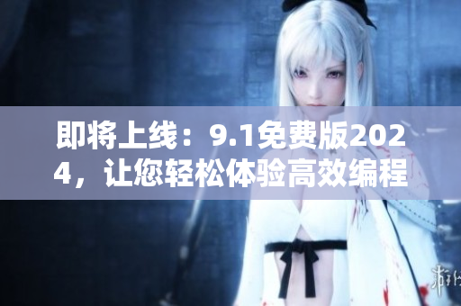 即将上线:9.1免费版2024,让您轻松体验高效编程的新一代软件! 即将上线:9.1免费版2024,让您轻松体验高效编程的新一代软件!