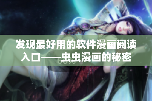 发现最好用的软件漫画阅读入口——虫虫漫画的秘密