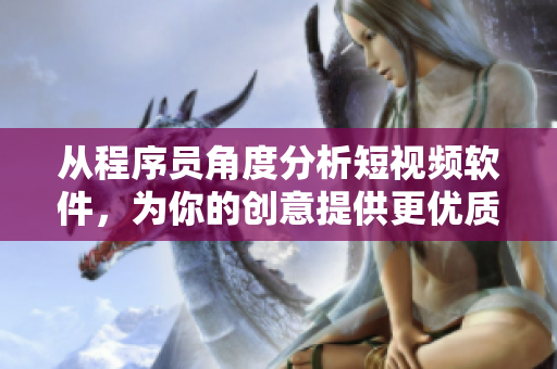 从程序员角度分析短视频软件，为你的创意提供更优质的视觉体验
