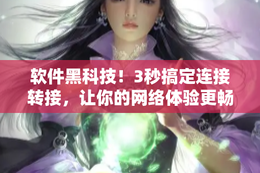 软件黑科技!3秒搞定连接转接,让你的网络体验更畅快! 软件黑科技!3秒搞定连接转接,让你的网络体验更畅快!