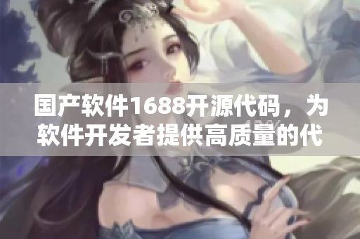 国产软件1688开源代码，为软件开发者提供高质量的代码资源