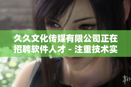 久久文化传媒有限公司正在招聘软件人才 - 注重技术实力，打造行业新标杆。