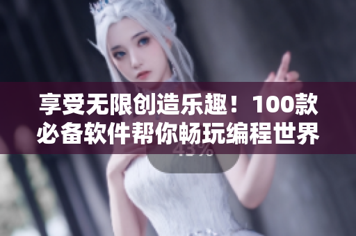 享受无限创造乐趣！100款必备软件帮你畅玩编程世界