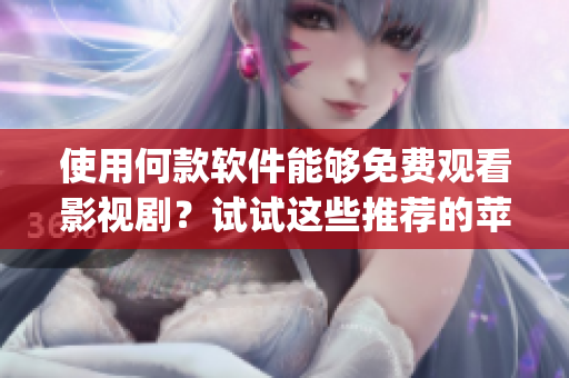 使用何款软件能够免费观看影视剧？试试这些推荐的苹果手机app吧！