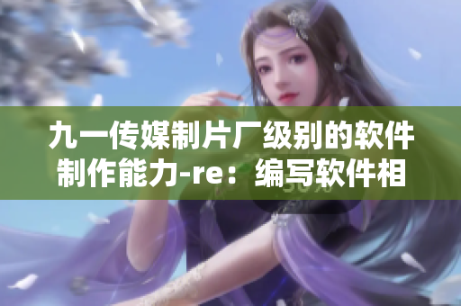 九一传媒制片厂级别的软件制作能力-re：编写软件相关文章