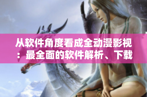 从软件角度看成全动漫影视：最全面的软件解析、下载和播放指南