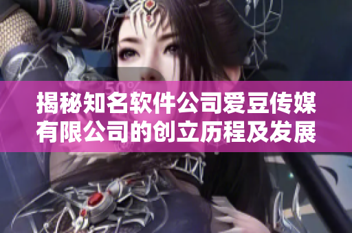 揭秘知名软件公司爱豆传媒有限公司的创立历程及发展大事记 揭秘知名软件公司爱豆传媒有限公司的创立历程及发展大事记