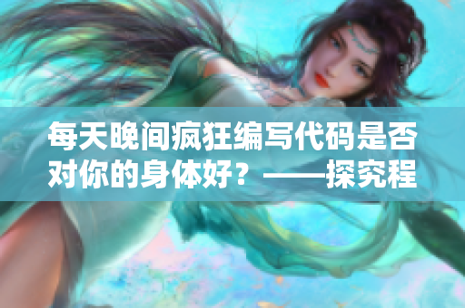每天晚间疯狂编写代码是否对你的身体好？——探究程序员的生理健康