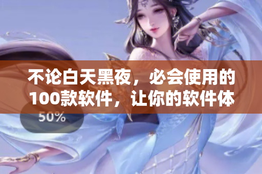 不论白天黑夜,必会使用的100款软件,让你的软件体验更出色! 不论白天黑夜,必会使用的100款软件,让你的软件体验更出色!