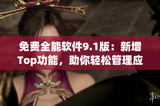 免费全能软件9.1版:新增Top功能,助你轻松管理应用程序 免费全能软件9.1版:新增Top功能,助你轻松管理应用程序