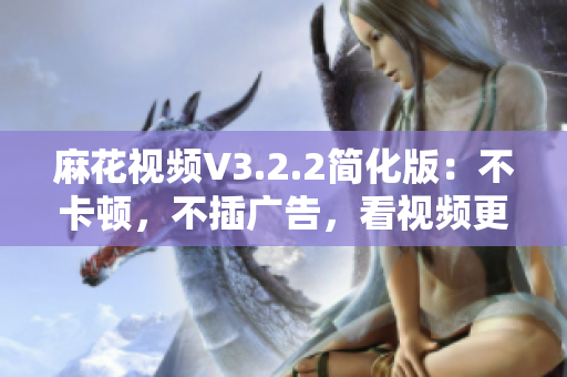 麻花视频V3.2.2简化版：不卡顿，不插广告，看视频更畅快