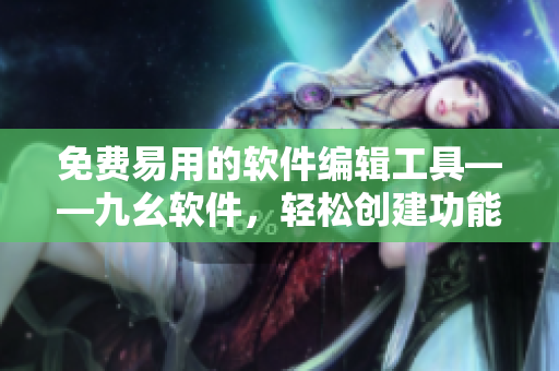 免费易用的软件编辑工具——九幺软件，轻松创建功能强大的软件产品