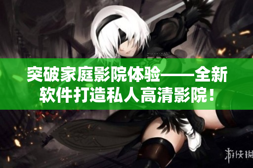 突破家庭影院体验——全新软件打造私人高清影院! 突破家庭影院体验——全新软件打造私人高清影院!