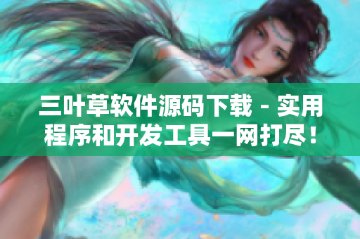 三叶草软件源码下载 - 实用程序和开发工具一网打尽! 三叶草软件源码下载 - 实用程序和开发工具一网打尽!