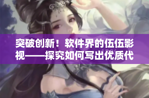 突破创新!软件界的伍伍影视——探究如何写出优质代码 突破创新!软件界的伍伍影视——探究如何写出优质代码