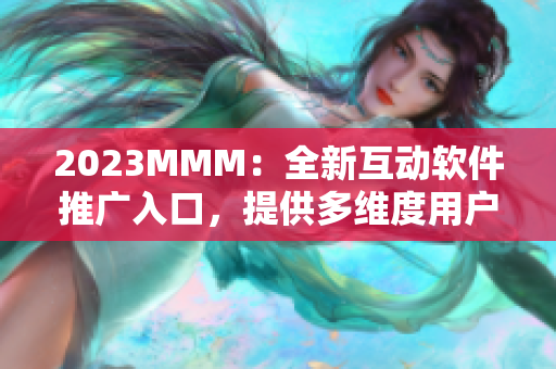 2023MMM：全新互动软件推广入口，提供多维度用户体验