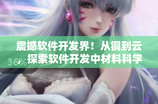 震撼软件开发界！从铜到云，探索软件开发中材料科学的巨大影响