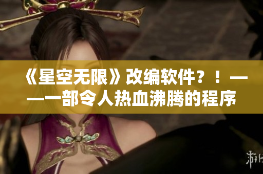 《星空无限》改编软件？！——一部令人热血沸腾的程序员史诗篇！