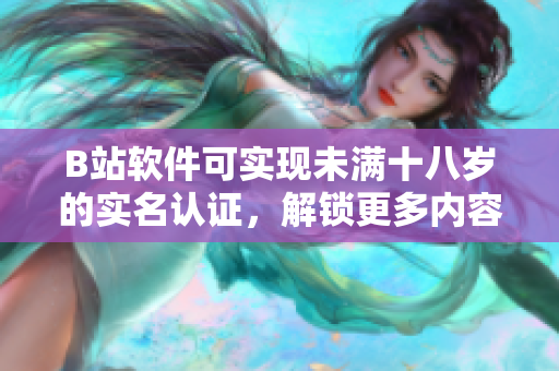 B站软件可实现未满十八岁的实名认证，解锁更多内容及功能