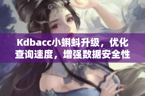 Kdbacc小蝌蚪升级,优化查询速度,增强数据安全性 Kdbacc小蝌蚪升级,优化查询速度,增强数据安全性