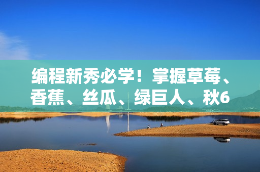 编程新秀必学！掌握草莓、香蕉、丝瓜、绿巨人、秋6个关键词带你开发高效软件