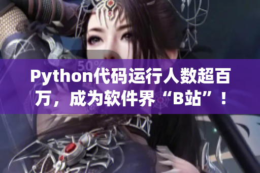 Python代码运行人数超百万，成为软件界“B站”！