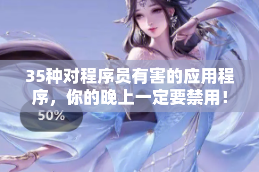 35种对程序员有害的应用程序，你的晚上一定要禁用！