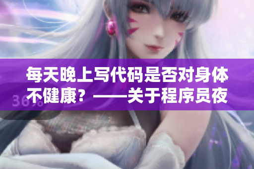 每天晚上写代码是否对身体不健康？——关于程序员夜间工作的健康问题
