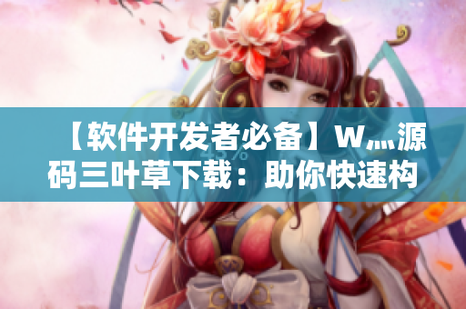 【软件开发者必备】W灬源码三叶草下载：助你快速构建高质量软件！