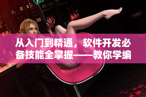 从入门到精通,软件开发必备技能全掌握——教你学编程! 从入门到精通,软件开发必备技能全掌握——教你学编程!