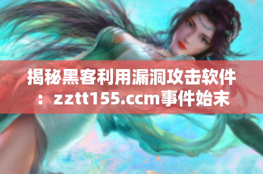 揭秘黑客利用漏洞攻击软件：zztt155.ccm事件始末