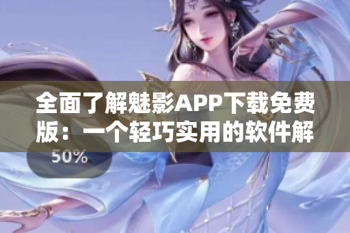 全面了解魅影APP下载免费版:一个轻巧实用的软件解决方案 全面了解魅影APP下载免费版:一个轻巧实用的软件解决方案