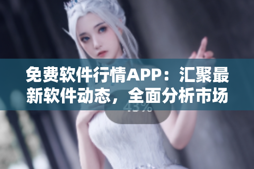 免费软件行情APP:汇聚最新软件动态,全面分析市场趋势 免费软件行情APP:汇聚最新软件动态,全面分析市场趋势