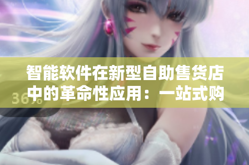 智能软件在新型自助售货店中的革命性应用：一站式购买体验