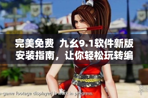 完美免费  九幺9.1软件新版安装指南，让你轻松玩转编程世界
