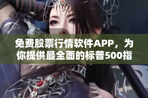免费股票行情软件APP,为你提供最全面的标普500指数行情信息! 免费股票行情软件APP,为你提供最全面的标普500指数行情信息!
